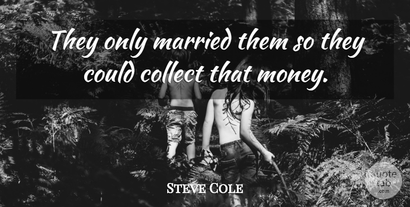Steve Cole Quote About Collect, Married: They Only Married Them So...