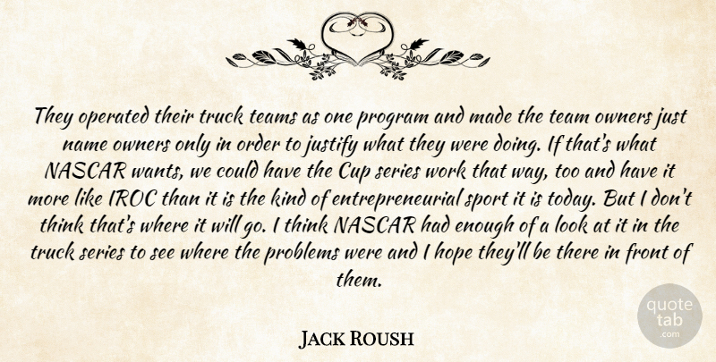 Jack Roush Quote About Cup, Front, Hope, Justify, Name: They Operated Their Truck Teams...