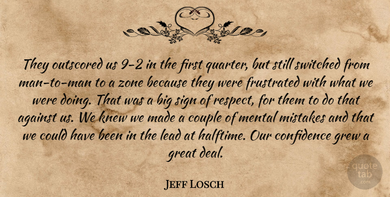 Jeff Losch Quote About Against, Confidence, Couple, Frustrated, Great: They Outscored Us 9 2...