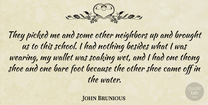 John Brunious Quote About Bare, Besides, Brought, Came, Foot: They Picked Me And Some...