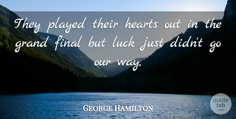 George Hamilton Quote About Final, Grand, Hearts, Luck, Played: They Played Their Hearts Out...