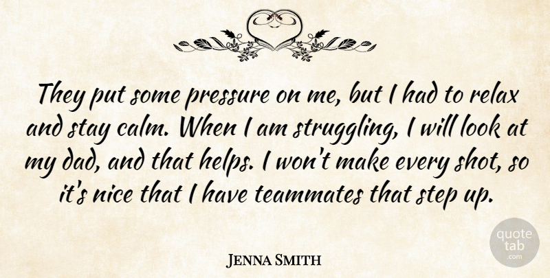 Jenna Smith Quote About Nice, Pressure, Relax, Stay, Step: They Put Some Pressure On...
