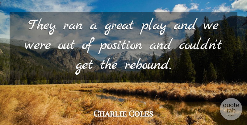 Charlie Coles Quote About Great, Position, Ran: They Ran A Great Play...
