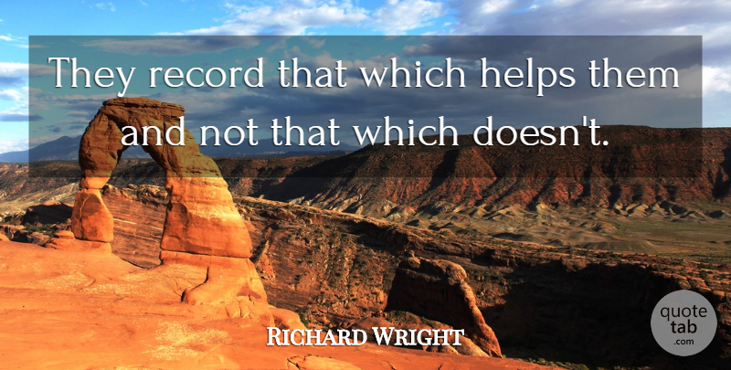 Richard Wright Quote About Helps, Record: They Record That Which Helps...