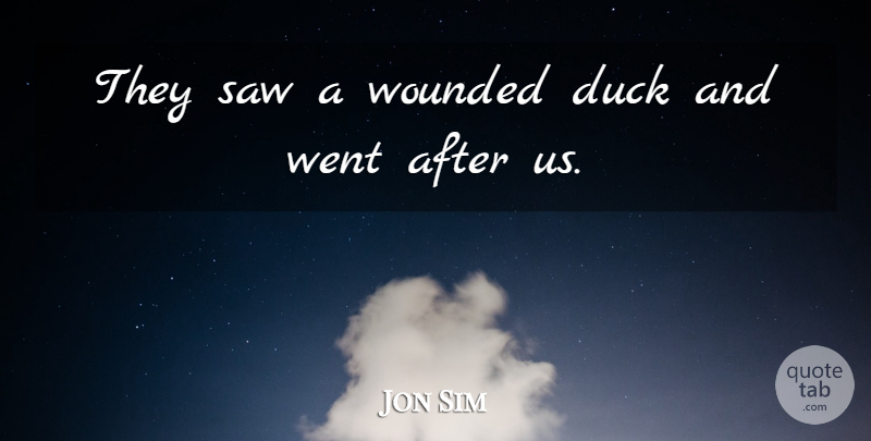 Jon Sim Quote About Duck, Saw, Wounded: They Saw A Wounded Duck...