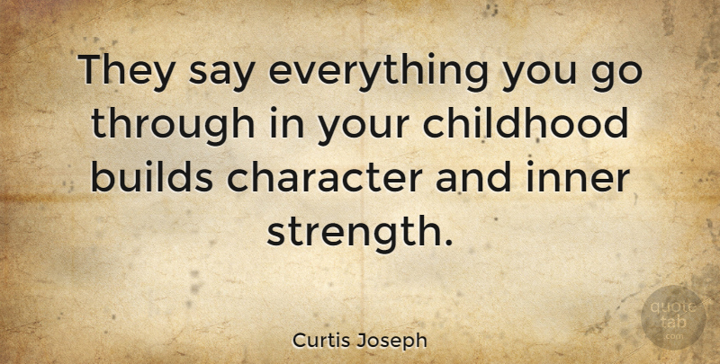 Curtis Joseph Quote About Builds, Childhood, Strength: They Say Everything You Go...