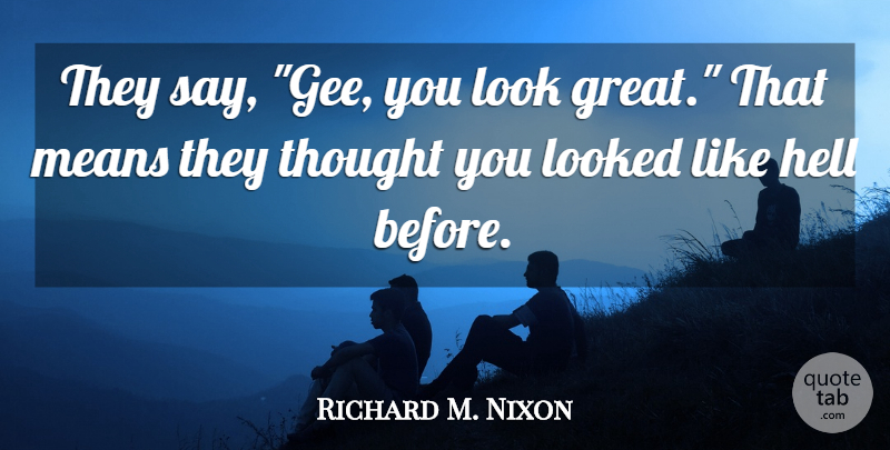 Richard M. Nixon Quote About Mean, Looks, Hell: They Say Gee You Look...