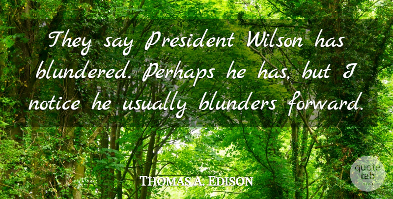 Thomas A. Edison Quote About Failure, President, Wilson: They Say President Wilson Has...
