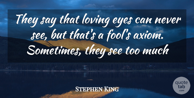 Stephen King Quote About Eye, Too Much, Fool: They Say That Loving Eyes...