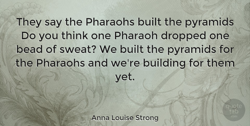 Anna Louise Strong Quote About Thinking, Sweat, Pyramids: They Say The Pharaohs Built...