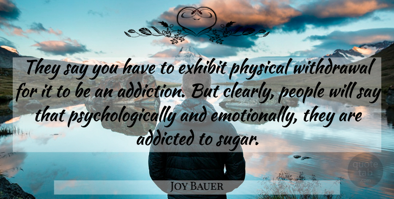 Joy Bauer Quote About Addicted, Exhibit, People, Physical: They Say You Have To...