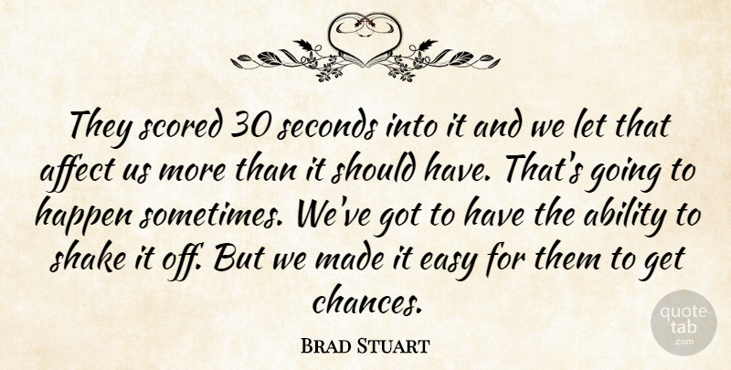 Brad Stuart Quote About Ability, Affect, Easy, Happen, Seconds: They Scored 30 Seconds Into...
