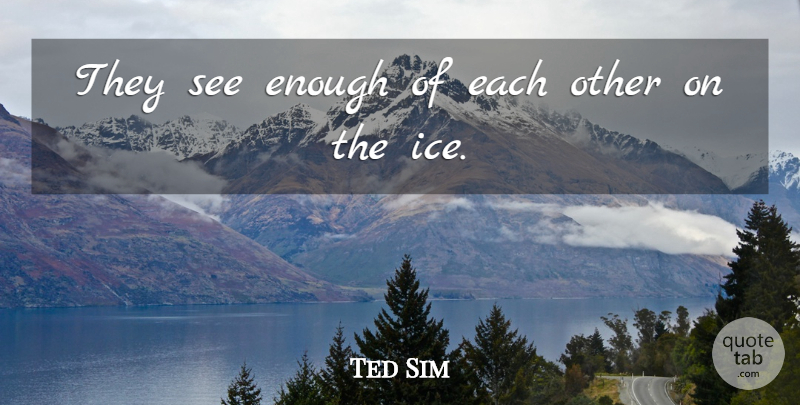 Ted Sim Quote About undefined: They See Enough Of Each...