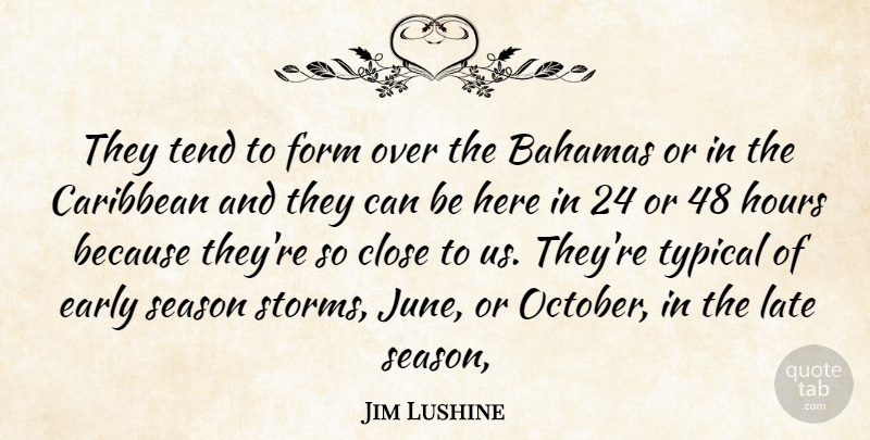 Jim Lushine Quote About Bahamas, Caribbean, Close, Early, Form: They Tend To Form Over...