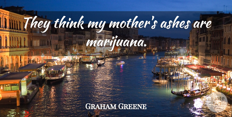 Graham Greene Quote About Mother, Marijuana, Thinking: They Think My Mothers Ashes...