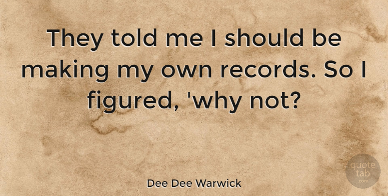 Dee Dee Warwick Quote About Records, Why Not, Should: They Told Me I Should...