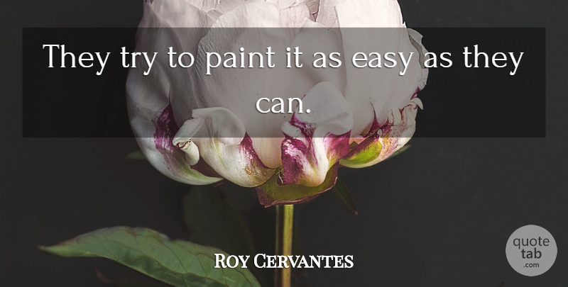Roy Cervantes Quote About Easy, Paint: They Try To Paint It...