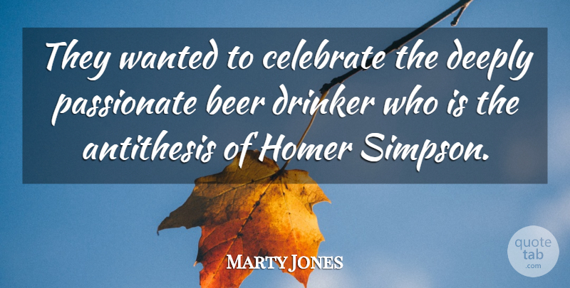 Marty Jones Quote About Antithesis, Beer, Celebrate, Deeply, Drinker: They Wanted To Celebrate The...