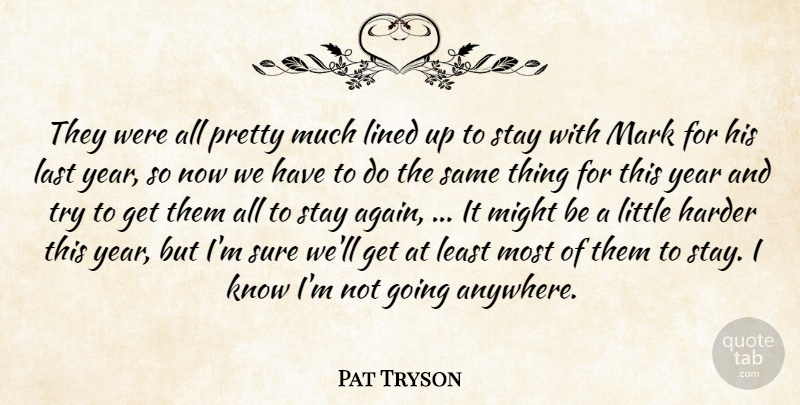 Pat Tryson Quote About Harder, Last, Lined, Mark, Might: They Were All Pretty Much...