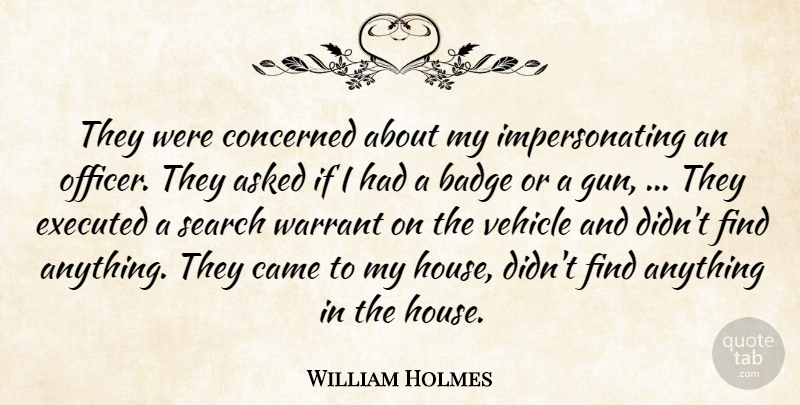 William Holmes Quote About Asked, Badge, Came, Concerned, Search: They Were Concerned About My...