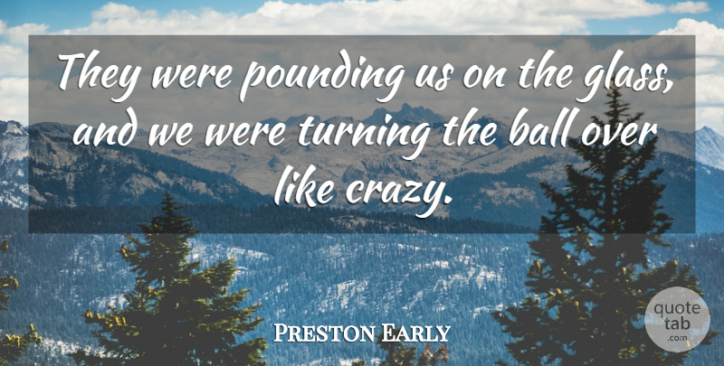 Preston Early Quote About Ball, Pounding, Turning: They Were Pounding Us On...