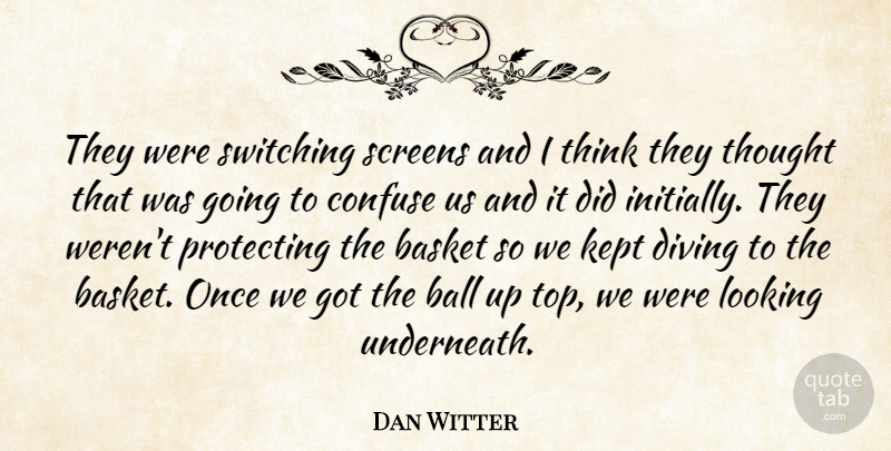 Dan Witter Quote About Ball, Basket, Confuse, Diving, Kept: They Were Switching Screens And...