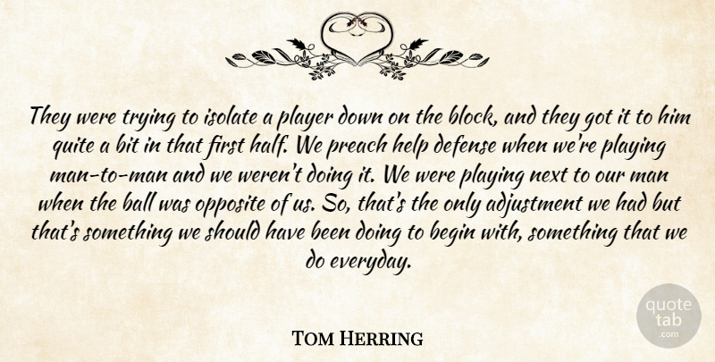 Tom Herring Quote About Adjustment, Ball, Begin, Bit, Defense: They Were Trying To Isolate...