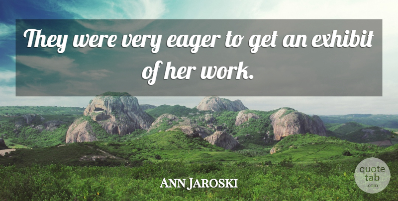 Ann Jaroski Quote About Eager, Exhibit: They Were Very Eager To...
