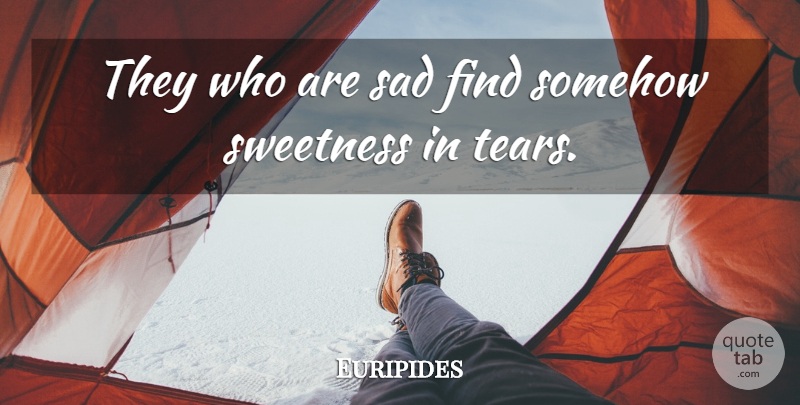 Euripides Quote About Tears, Sweetness, Weeping: They Who Are Sad Find...