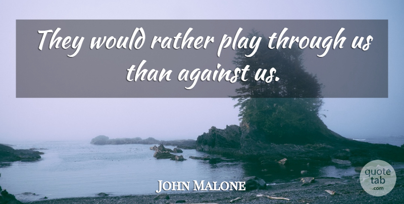 John Malone Quote About Against, Rather: They Would Rather Play Through...