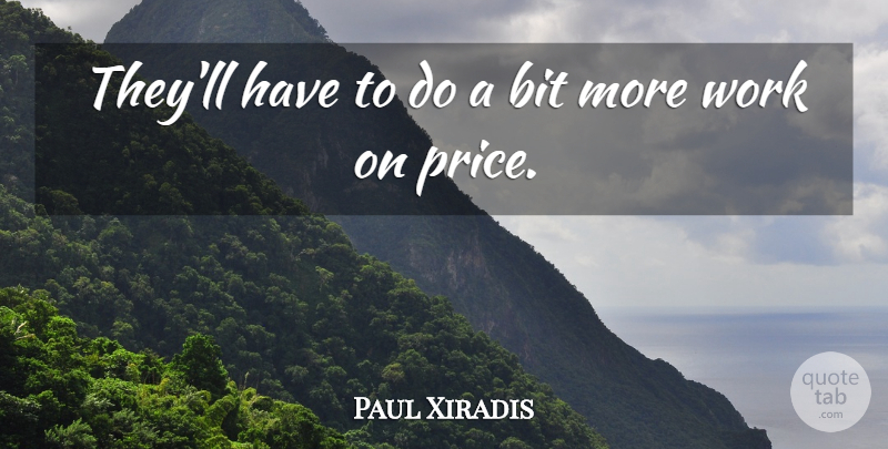 Paul Xiradis Quote About Bit, Work: Theyll Have To Do A...