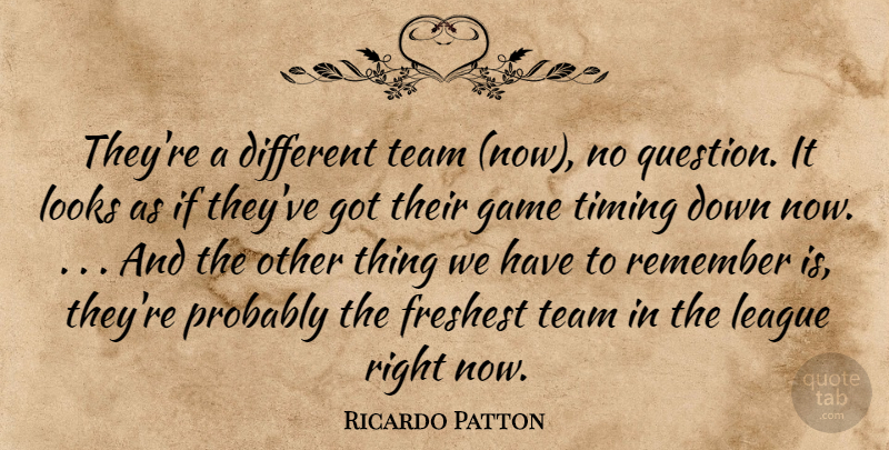 Ricardo Patton Quote About Game, League, Looks, Remember, Team: Theyre A Different Team Now...