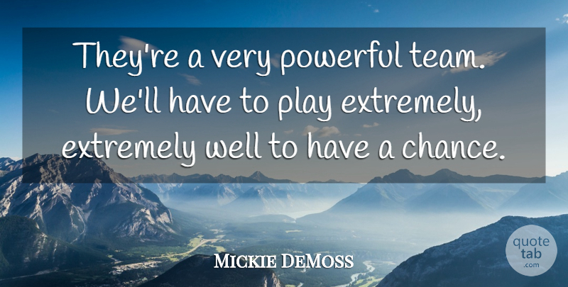 Mickie DeMoss Quote About Extremely, Powerful: Theyre A Very Powerful Team...