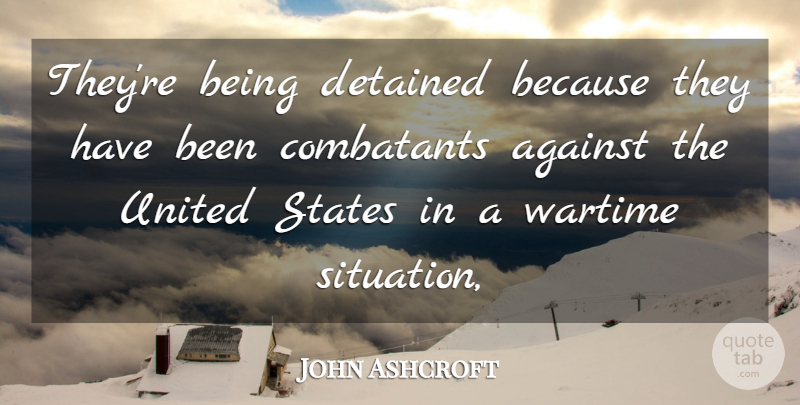 John Ashcroft Quote About Against, Detained, States, United, United States: Theyre Being Detained Because They...