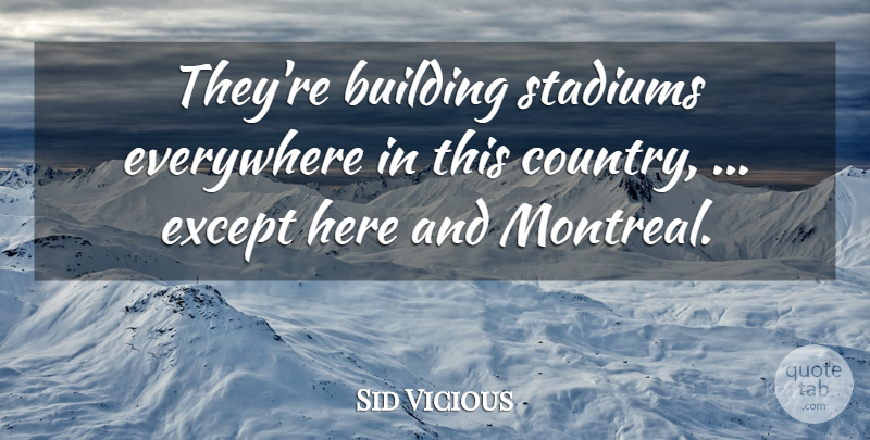 Sid Vicious Quote About Building, Everywhere, Except, Stadiums: Theyre Building Stadiums Everywhere In...