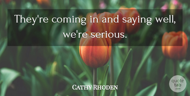 Cathy Rhoden Quote About Coming, Saying: Theyre Coming In And Saying...