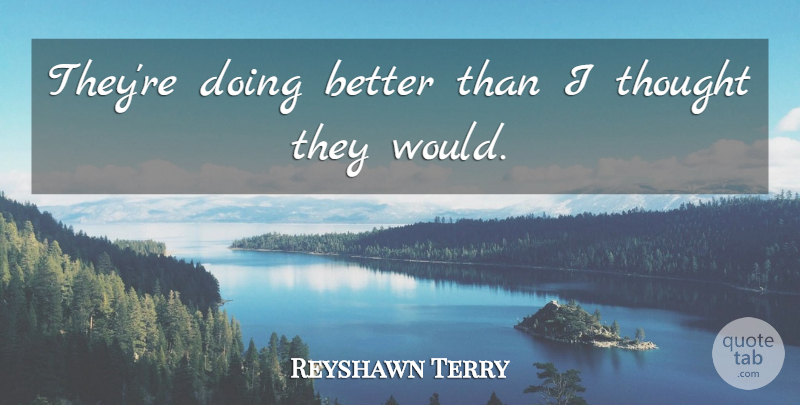 Reyshawn Terry Quote About undefined: Theyre Doing Better Than I...