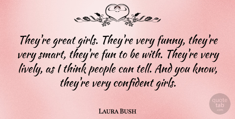 Laura Bush Quote About American Firstlady, Confident, Great, People: Theyre Great Girls Theyre Very...