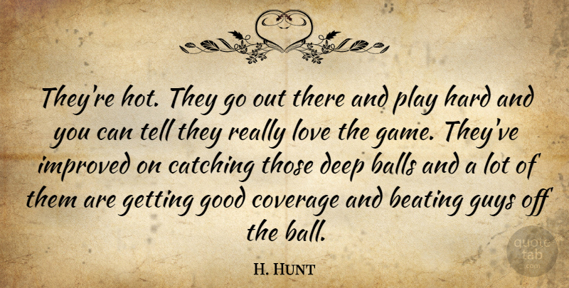 H. Hunt Quote About Balls, Beating, Catching, Coverage, Deep: Theyre Hot They Go Out...