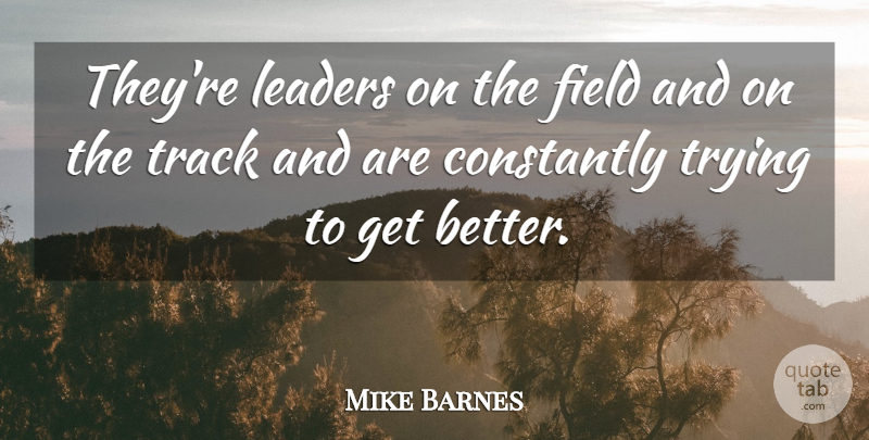Mike Barnes Quote About Constantly, Field, Leaders, Track, Trying: Theyre Leaders On The Field...