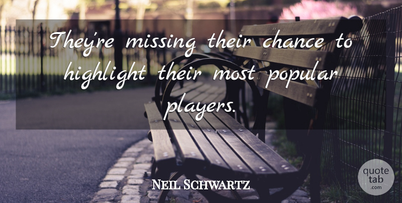 Neil Schwartz Quote About Chance, Highlight, Missing, Popular: Theyre Missing Their Chance To...