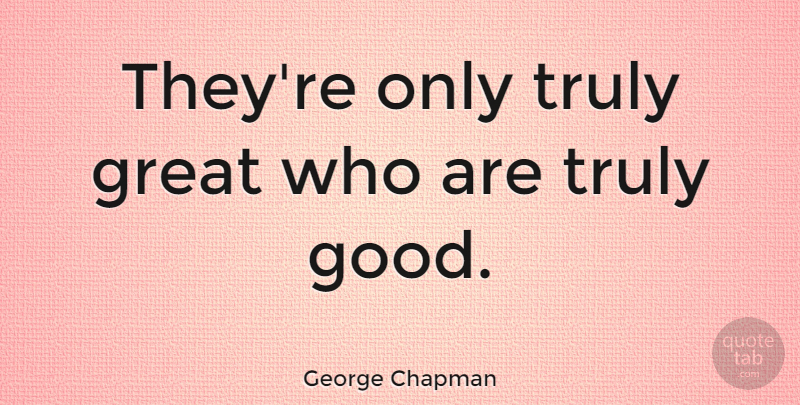 George Chapman Quote About Greatness, Spirituality: Theyre Only Truly Great Who...
