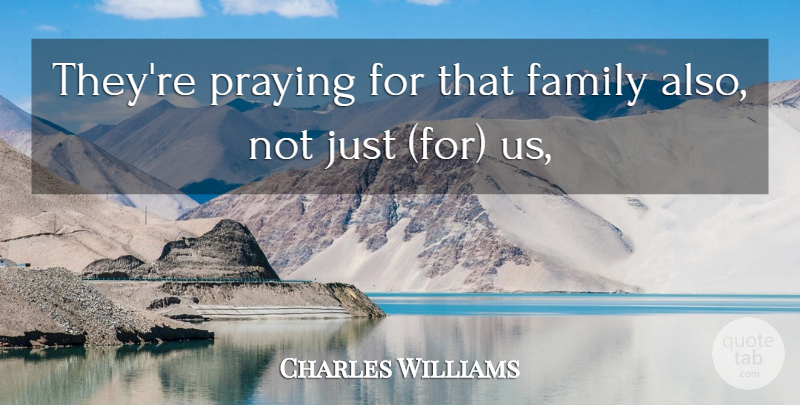 Charles Williams Quote About Family, Praying: Theyre Praying For That Family...