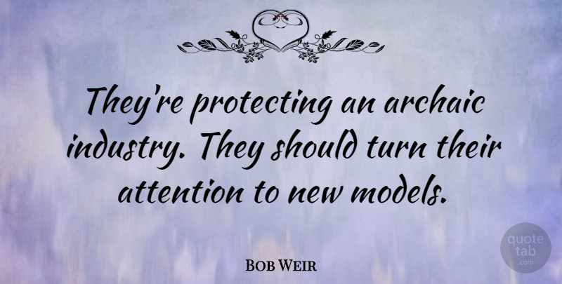 Bob Weir Quote About Archaic, Protecting: Theyre Protecting An Archaic Industry...
