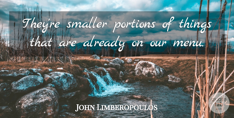 John Limberopoulos Quote About Portions, Smaller: Theyre Smaller Portions Of Things...