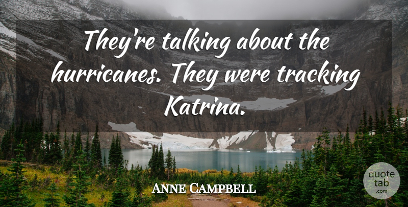 Anne Campbell Quote About Talking, Tracking: Theyre Talking About The Hurricanes...