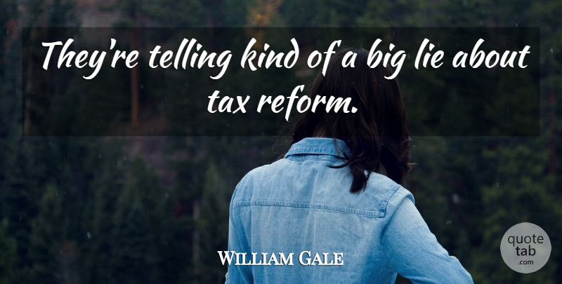 William Gale Quote About Lie, Tax, Telling: Theyre Telling Kind Of A...
