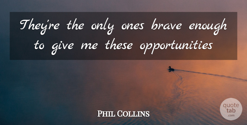 Phil Collins Quote About Brave: Theyre The Only Ones Brave...