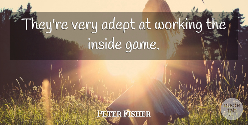 Peter Fisher Quote About Adept, Inside: Theyre Very Adept At Working...