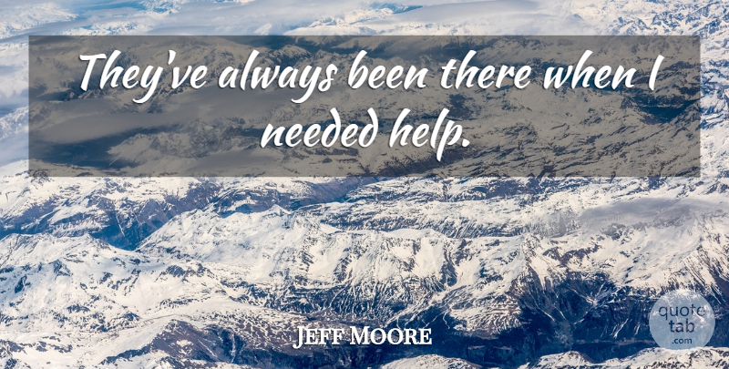 Jeff Moore Quote About Needed: Theyve Always Been There When...